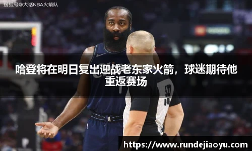 哈登将在明日复出迎战老东家火箭，球迷期待他重返赛场