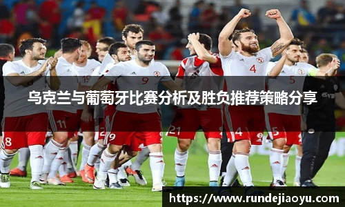 乌克兰与葡萄牙比赛分析及胜负推荐策略分享