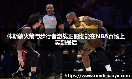 休斯敦火箭与步行者激战正酣谁能在NBA赛场上笑到最后