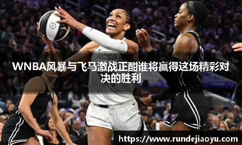 WNBA风暴与飞马激战正酣谁将赢得这场精彩对决的胜利
