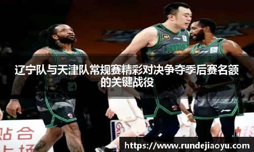 辽宁队与天津队常规赛精彩对决争夺季后赛名额的关键战役