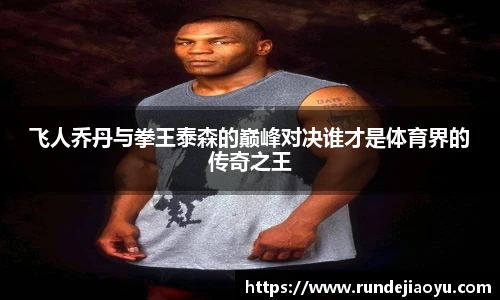 飞人乔丹与拳王泰森的巅峰对决谁才是体育界的传奇之王