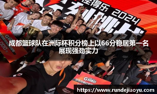 成都篮球队在洲际杯积分榜上以66分稳居第一名展现强劲实力