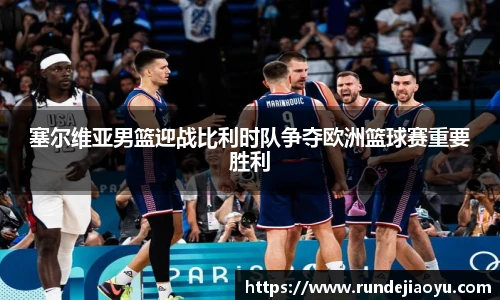 塞尔维亚男篮迎战比利时队争夺欧洲篮球赛重要胜利