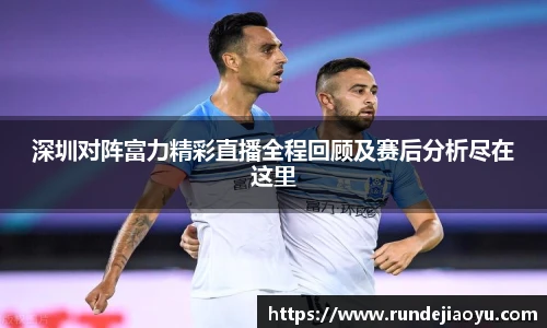 深圳对阵富力精彩直播全程回顾及赛后分析尽在这里