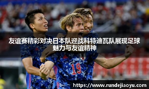 友谊赛精彩对决日本队迎战科特迪瓦队展现足球魅力与友谊精神